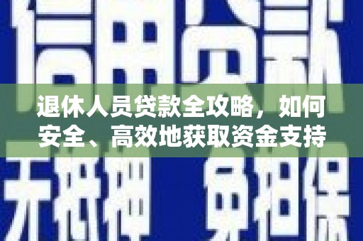 玉溪退休人员贷款全攻略，如何安全、高效地获取资金支持