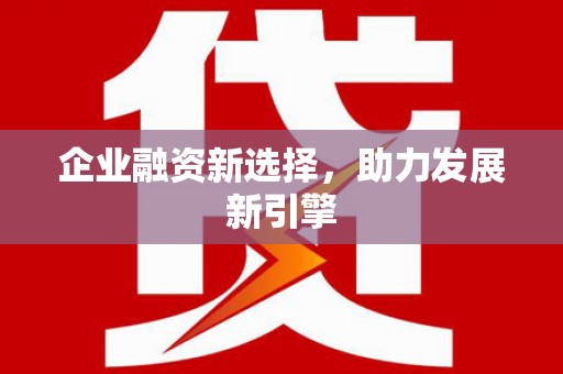 玉溪企业融资新选择，助力发展新引擎