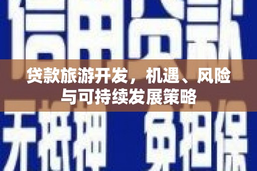 玉溪贷款旅游开发，机遇、风险与可持续发展策略