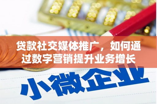 玉溪贷款社交媒体推广，如何通过数字营销提升业务增长