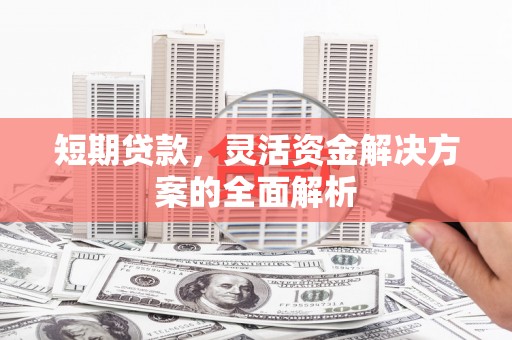 玉溪短期贷款，灵活资金解决方案的全面解析