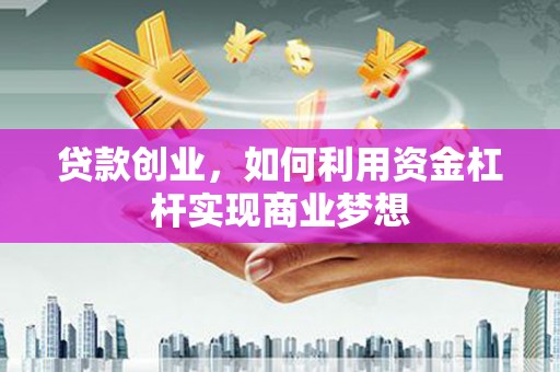 玉溪贷款创业，如何利用资金杠杆实现商业梦想