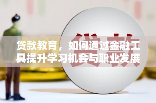 玉溪贷款教育，如何通过金融工具提升学习机会与职业发展