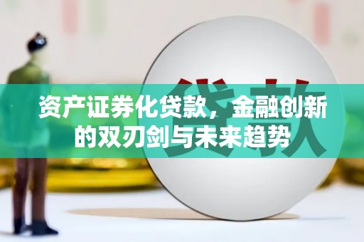 玉溪资产证券化贷款，金融创新的双刃剑与未来趋势