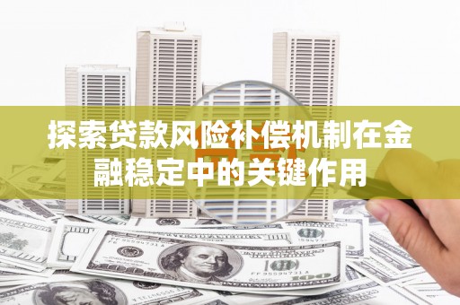 玉溪探索贷款风险补偿机制在金融稳定中的关键作用
