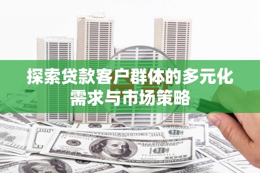 玉溪探索贷款客户群体的多元化需求与市场策略