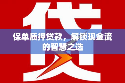 玉溪保单质押贷款，解锁现金流的智慧之选