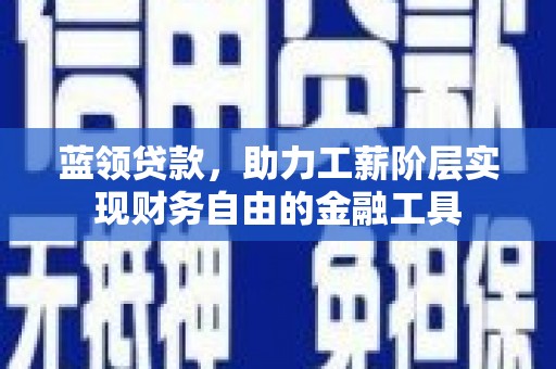 玉溪蓝领贷款，助力工薪阶层实现财务自由的金融工具