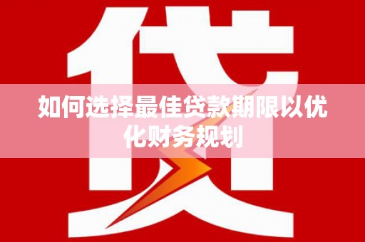 玉溪如何选择最佳贷款期限以优化财务规划