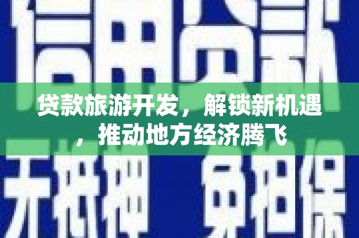 玉溪贷款旅游开发，解锁新机遇，推动地方经济腾飞