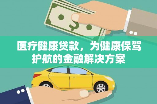 玉溪医疗健康贷款，为健康保驾护航的金融解决方案