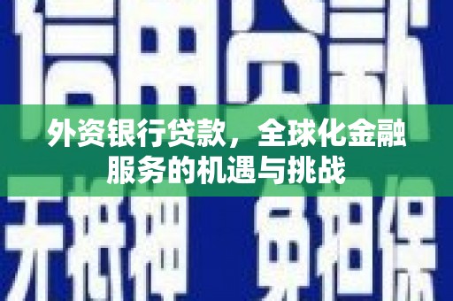 玉溪外资银行贷款，全球化金融服务的机遇与挑战