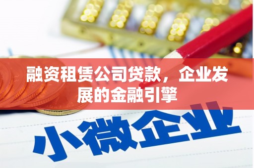玉溪融资租赁公司贷款，企业发展的金融引擎