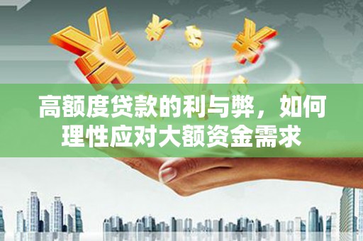 玉溪高额度贷款的利与弊，如何理性应对大额资金需求