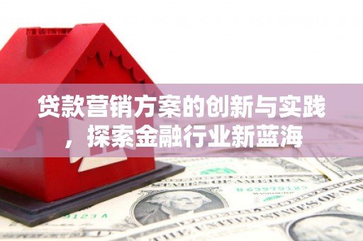 玉溪贷款营销方案的创新与实践，探索金融行业新蓝海