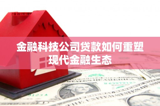 玉溪金融科技公司贷款如何重塑现代金融生态