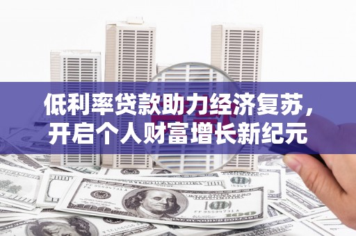玉溪低利率贷款助力经济复苏，开启个人财富增长新纪元