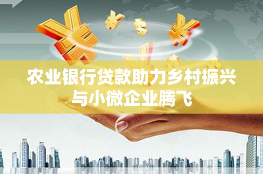 玉溪农业银行贷款助力乡村振兴与小微企业腾飞