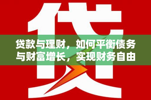 玉溪贷款与理财，如何平衡债务与财富增长，实现财务自由