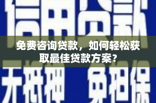 玉溪免费咨询贷款，如何轻松获取最佳贷款方案？